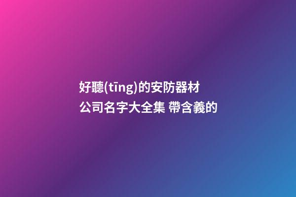 好聽(tīng)的安防器材公司名字大全集 帶含義的-第1張-公司起名-玄機(jī)派